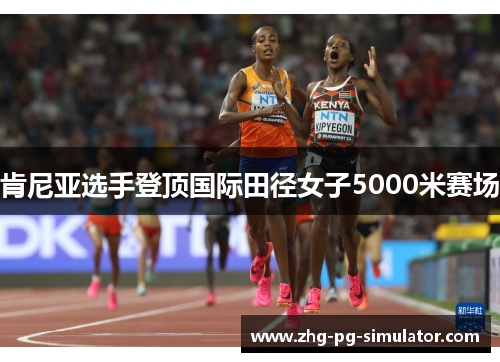 肯尼亚选手登顶国际田径女子5000米赛场