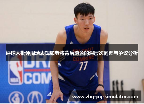 评球人批评周琦表现如老将背后隐含的深层次问题与争议分析