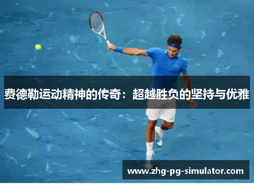 费德勒运动精神的传奇：超越胜负的坚持与优雅