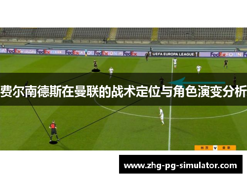 费尔南德斯在曼联的战术定位与角色演变分析