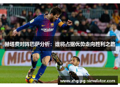 赫塔费对阵巴萨分析：谁将占据优势走向胜利之路