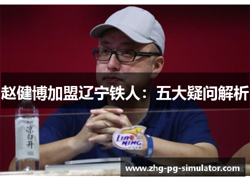 赵健博加盟辽宁铁人：五大疑问解析