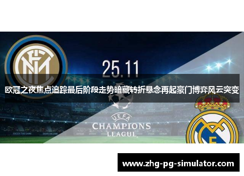 欧冠之夜焦点追踪最后阶段走势暗藏转折悬念再起豪门博弈风云突变