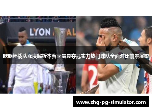 欧联杯战队深度解析本赛季最具夺冠实力热门球队全面对比前景展望