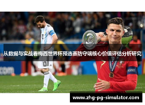 从数据与实战看梅西世界杯预选赛防守端核心价值评估分析研究