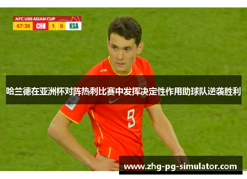 哈兰德在亚洲杯对阵热刺比赛中发挥决定性作用助球队逆袭胜利