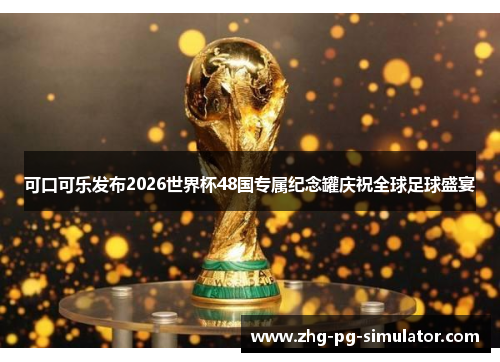 可口可乐发布2026世界杯48国专属纪念罐庆祝全球足球盛宴