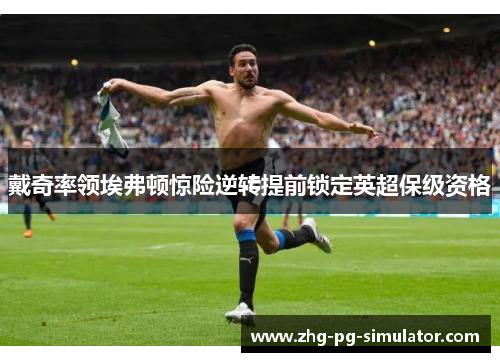 戴奇率领埃弗顿惊险逆转提前锁定英超保级资格