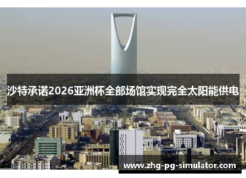 沙特承诺2026亚洲杯全部场馆实现完全太阳能供电