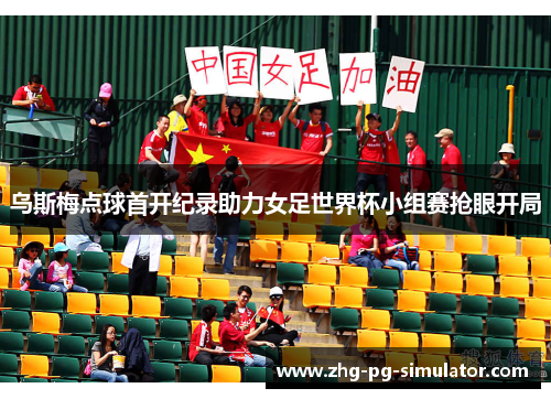 乌斯梅点球首开纪录助力女足世界杯小组赛抢眼开局