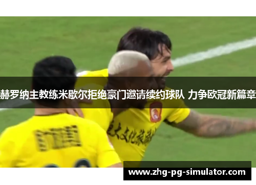 赫罗纳主教练米歇尔拒绝豪门邀请续约球队 力争欧冠新篇章
