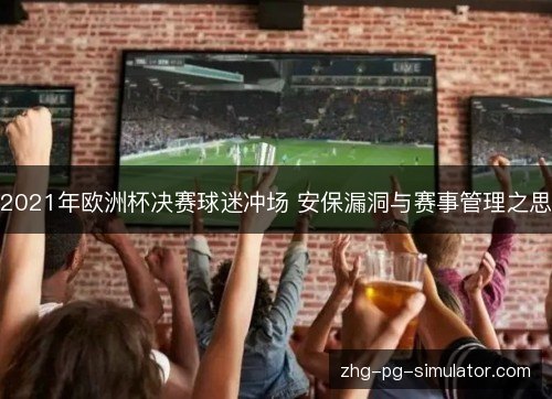 2021年欧洲杯决赛球迷冲场 安保漏洞与赛事管理之思
